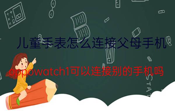 儿童手表怎么连接父母手机 oppowatch1可以连接别的手机吗？